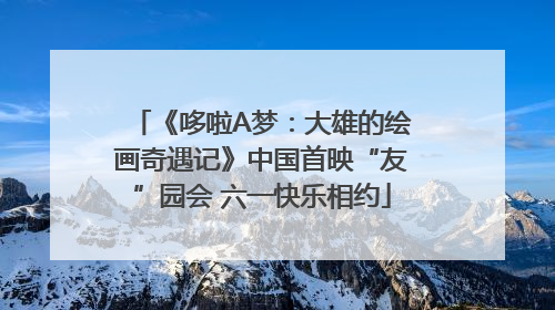 《哆啦A梦：大雄的绘画奇遇记》中国首映“友”园会 六一快乐相约