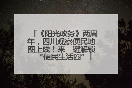 《阳光政务》两周年，四川观察便民地图上线！来一键解锁“便民生活圈”