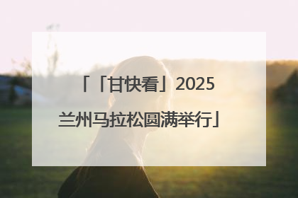 「甘快看」2025兰州马拉松圆满举行
