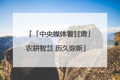 「中央媒体看甘肃」农耕智慧 历久弥新