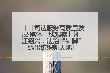 「司法服务高质量发展·媒体一线观察」浙江绍兴：法治“针脚”绣出纺织新天地