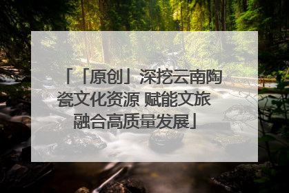 「原创」深挖云南陶瓷文化资源 赋能文旅融合高质量发展