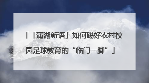 「蒲湖新语」如何踢好农村校园足球教育的“临门一脚”