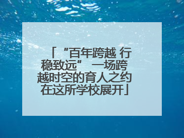 “百年跨越 行稳致远” 一场跨越时空的育人之约在这所学校展开