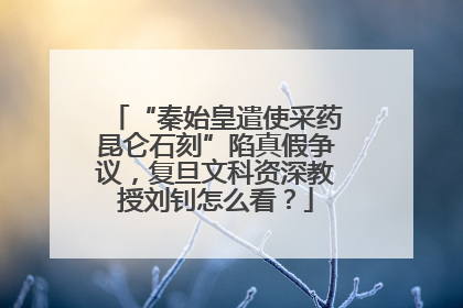 “秦始皇遣使采药昆仑石刻”陷真假争议，复旦文科资深教授刘钊怎么看？