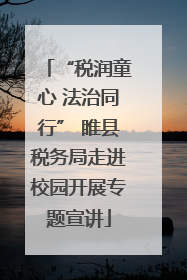 “税润童心 法治同行” 睢县税务局走进校园开展专题宣讲