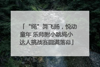 “绳”舞飞扬，悦动童年 乐师附小跳绳小达人挑战赛圆满落幕
