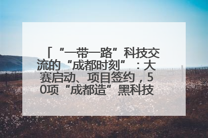 “一带一路”科技交流的“成都时刻”：大赛启动、项目签约，50项“成都造”黑科技吸引多国客商