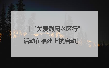 “关爱烈属老区行”活动在福建上杭启动