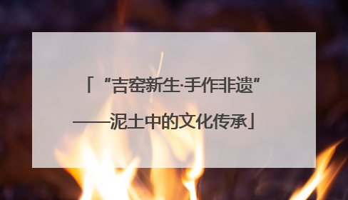 “吉窑新生·手作非遗”——泥土中的文化传承