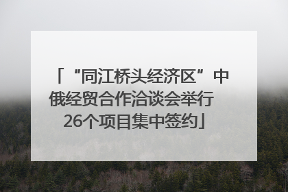 “同江桥头经济区”中俄经贸合作洽谈会举行 26个项目集中签约
