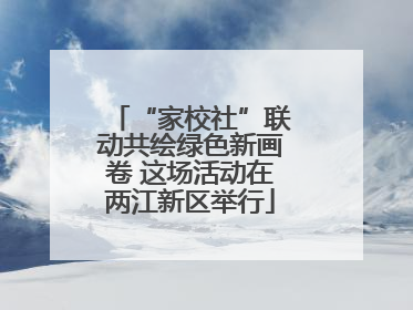 “家校社”联动共绘绿色新画卷 这场活动在两江新区举行