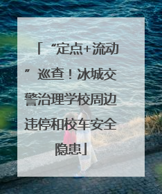 “定点+流动”巡查！冰城交警治理学校周边违停和校车安全隐患
