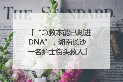 “急救本能已刻进DNA”，湖南长沙一名护士街头救人