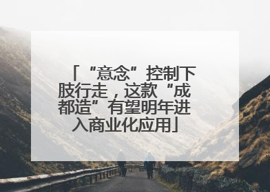 “意念”控制下肢行走，这款“成都造”有望明年进入商业化应用