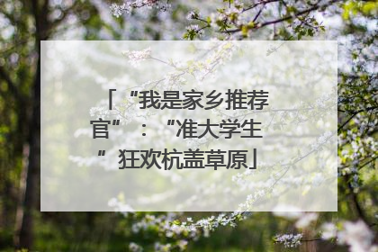 “我是家乡推荐官”：“准大学生”狂欢杭盖草原