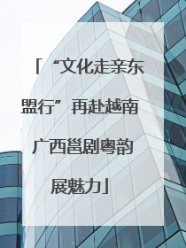 “文化走亲东盟行”再赴越南 广西邕剧粤韵展魅力