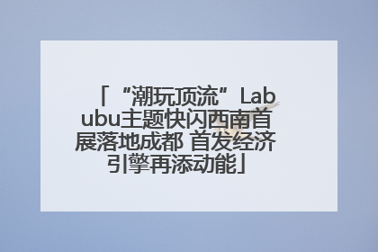 “潮玩顶流”Labubu主题快闪西南首展落地成都 首发经济引擎再添动能
