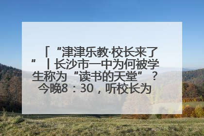“津津乐教·校长来了”丨长沙市一中为何被学生称为“读书的天堂”？今晚8：30，听校长为你揭秘背后的秘密