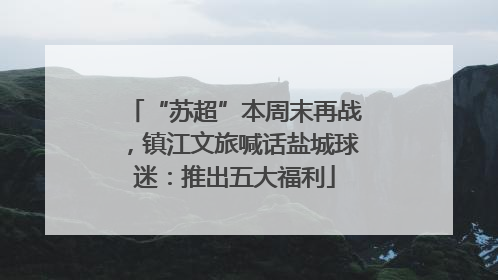 “苏超”本周末再战，镇江文旅喊话盐城球迷：推出五大福利