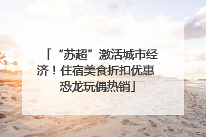 “苏超”激活城市经济！住宿美食折扣优惠 恐龙玩偶热销