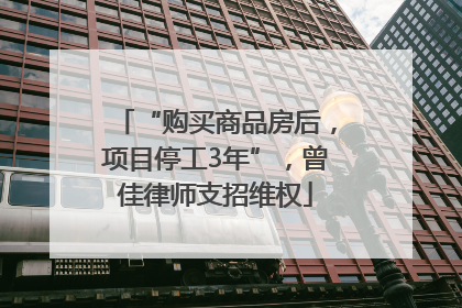 “购买商品房后，项目停工3年”，曾佳律师支招维权