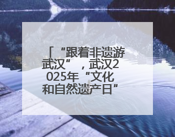 “跟着非遗游武汉”，武汉2025年“文化和自然遗产日” 活动开锣