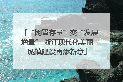 “闲置存量”变“发展增量” 浙江现代化美丽城镇建设再添新意