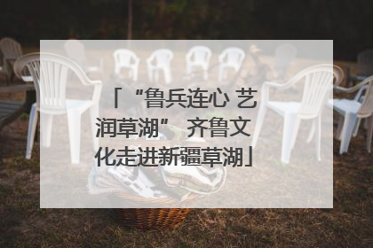 “鲁兵连心 艺润草湖” 齐鲁文化走进新疆草湖