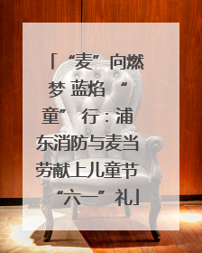 “麦”向燃梦 蓝焰 “童” 行：浦东消防与麦当劳献上儿童节“六一”礼