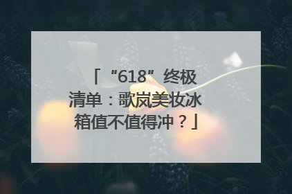 “618”终极清单：歌岚美妆冰箱值不值得冲？