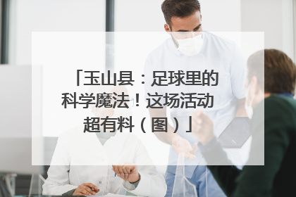 玉山县：足球里的科学魔法！这场活动超有料（图）