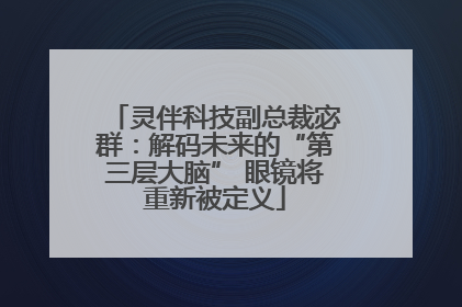 灵伴科技副总裁宓群：解码未来的“第三层大脑” 眼镜将重新被定义