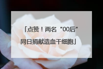 点赞！两名“00后”同日捐献造血干细胞