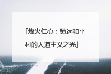 烽火仁心：镇远和平村的人道主义之光