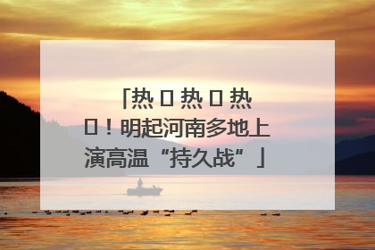 热 ҈ 热 ҈ 热 ҈！明起河南多地上演高温“持久战”