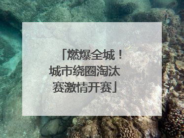 燃爆全城！城市绕圈淘汰赛激情开赛