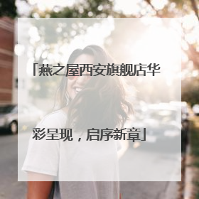 燕之屋西安旗舰店华彩呈现，启序新章