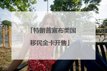 特朗普宣布美国移民金卡开售