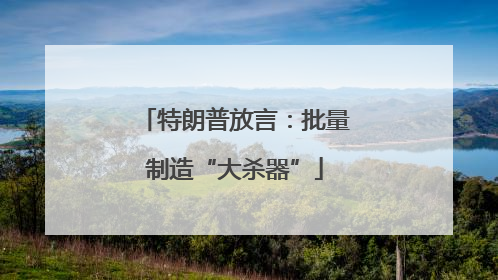 特朗普放言：批量制造“大杀器”