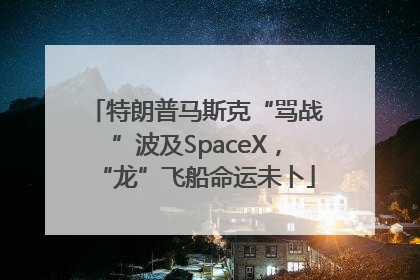 特朗普马斯克“骂战”波及SpaceX，“龙”飞船命运未卜