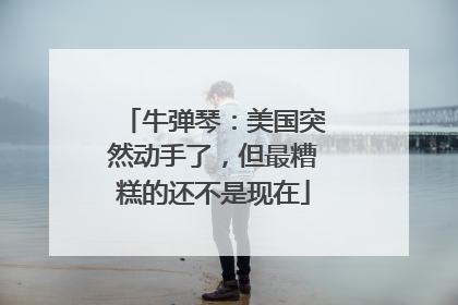 牛弹琴：美国突然动手了，但最糟糕的还不是现在
