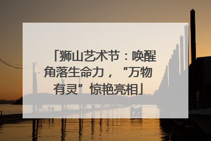 狮山艺术节：唤醒角落生命力，“万物有灵”惊艳亮相