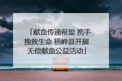 献血传递希望 携手挽救生命 横峰县开展无偿献血公益活动
