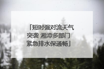 短时强对流天气突袭 湘潭多部门紧急排水保通畅