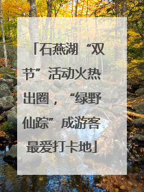 石燕湖“双节”活动火热出圈，“绿野仙踪”成游客最爱打卡地