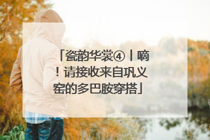瓷韵华裳④丨嘀！请接收来自巩义窑的多巴胺穿搭