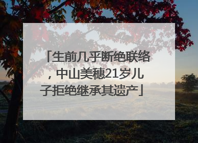 生前几乎断绝联络，中山美穗21岁儿子拒绝继承其遗产