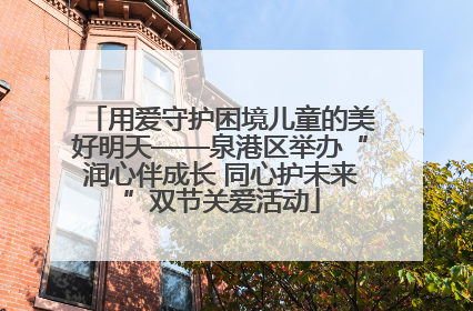 用爱守护困境儿童的美好明天——泉港区举办“润心伴成长 同心护未来”双节关爱活动