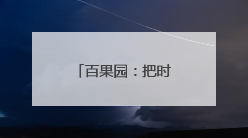 百果园：把时间调成“老爸频道”，把送礼变成健康模式